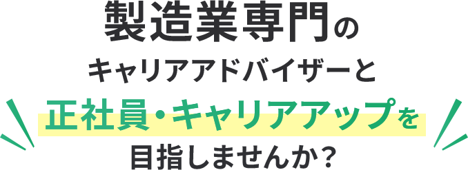 製造業専門のキャリアアドバイザーと正社員・キャリアアップを目指しませんか？